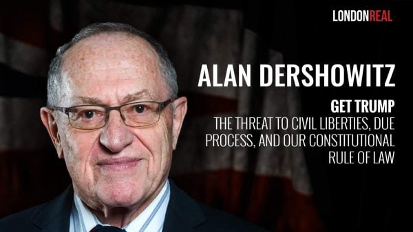 Alan Dershowitz - Get Trump: The Threat To Civil Liberties, Due Process & Our Constitutional Rule Of Law