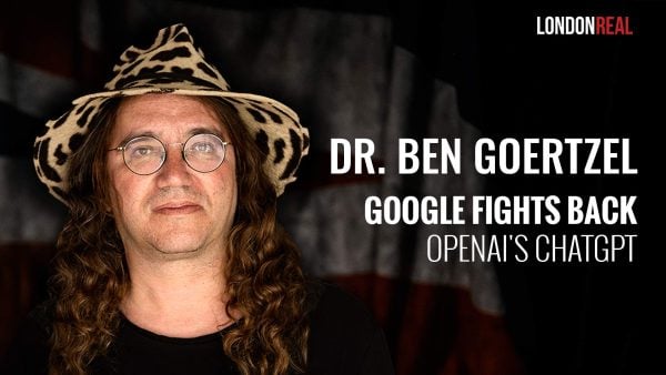 Dr Ben Goertzel - A.I. Wars: Google Fights Back Against OpenAI's ChatGPT